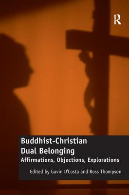 Buddhist-Christian Dual Belonging: Affirmations, Objections, Explorations - D'Costa, Gavin (Editor), and Thompson, Ross (Editor)