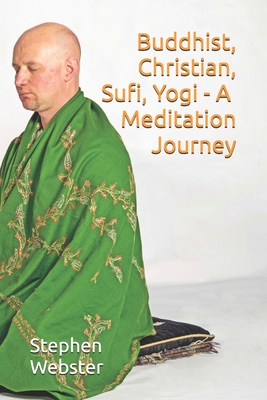 Buddhist, Christian, Sufi, Yogi - A Meditation Journey - Webster, Stephen