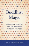 Buddhist Magic: Divination, Healing, and Enchantment Through the Ages