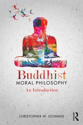 Buddhist Moral Philosophy: An Introduction - Gowans, Christopher W