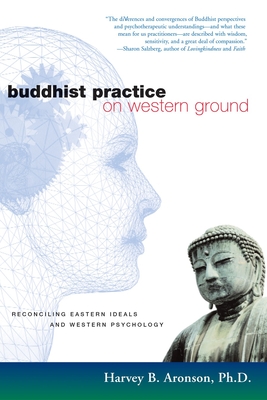 Buddhist Practice on Western Ground: Reconciling Eastern Ideals and Western Psychology - Aronson, Harvey B