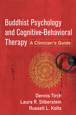 Buddhist Psychology and Cognitive-Behavioral Therapy: A Clinician's Guide - Tirch, Dennis, PhD, and Silberstein-Tirch, Laura R, PsyD, and Kolts, Russell L, PhD