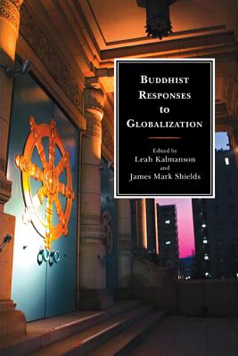 Buddhist Responses to Globalization - Kalmanson, Leah (Editor), and Shields, James Mark (Editor), and Hershock, Peter D (Contributions by)