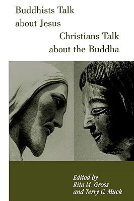 Buddhists Talk about Jesus, Christians Talk about the Buddha - Gross, Rita M (Editor), and Muck, Terry (Editor)