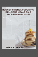 Budget-Friendly Cooking: Delicious Meals on a Shoestring Budget