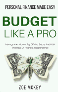 Budget Like A Pro: Manage Your Money, Pay Off Your Debts, And Walk The Road Of Financial Independence - Personal Finance Made Easy