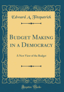Budget Making in a Democracy: A New View of the Budget (Classic Reprint)