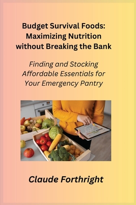 Budget Survival Foods: Finding and Stocking Affordable Essentials for Your Emergency Pantry - Preparius, Cato, and Forthright, Claude