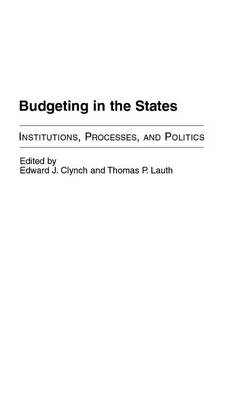 Budgeting in the States: Institutions, Processes, and Politics - Clynch, Edward J (Editor), and Lauth, Thomas (Editor)