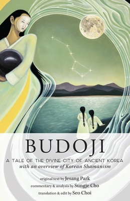 Budoji: A Tale of the Divine City of Ancient Korea with an Overview of Korean Shamanism - Cho, Sungje, and Park, Jesang, and Choi, Seo (Translated by)
