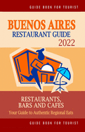 Buenos Aires Restaurant Guide 2022: Your Guide to Authentic Regional Eats in Buenos Aires, Argentina (Restaurant Guide 2022)