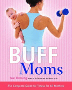 Buff Moms: The Complete Guide to Fitness for All Mothers - Fleming, Sue