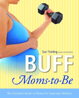 Buff Moms-To-Be: The Complete Guide to Fitness for Expectant Mothers - Fleming, Sue