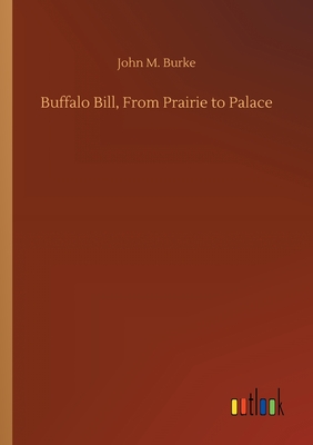 Buffalo Bill, From Prairie to Palace - Burke, John M