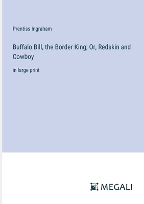 Buffalo Bill, the Border King; Or, Redskin and Cowboy: in large print - Ingraham, Prentiss