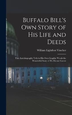 Buffalo Bill's own Story of his Life and Deeds; This Autobiography Tells in his own Graphic Words the Wonderful Story of his Heroic Career - Visscher, William Lightfoot, and Buffalo Bill, 1846-1917