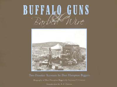 Buffalo Guns and Barbed Wire: Two Frontier Accounts by Don Hampton Biggers - Biggers, Don Hampton, and Greene, A C, and Connor, Seymour V