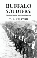 Buffalo Soldiers: The Colored Regulars in the United States Army: The Colored Regulars in the United States Army By: T. G. Steward