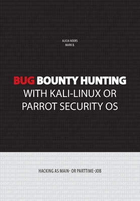 Bug bounty hunting with Kali-Linux or Parrot security OS: Hacking as main- or part-time job - Noors, Alicia, and B, Mark