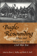 Bugle Resounding: Music and Musicians of the Civil War Eravolume 1