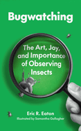 Bugwatching: The Art, Joy, and Importance of Observing Insects