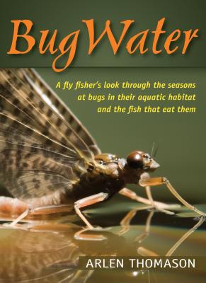 Bugwater: A Fly Fisher's Look Through the Seasons at Bugs in Their Aquatic Habitat and the Fish That Eat Them - Thomason, Arlen