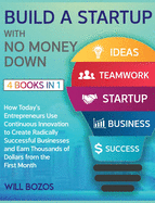 Build a Startup with No Money Down [4 Books in 1]: How Today's Entrepreneurs Use Continuous Innovation to Create Radically Successful Businesses and Earn Thousands of Dollars from the First Month