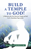 Build a Temple to God!: A Retreat with the Mystical Temple of God by St. Stanislaus Papczy ski