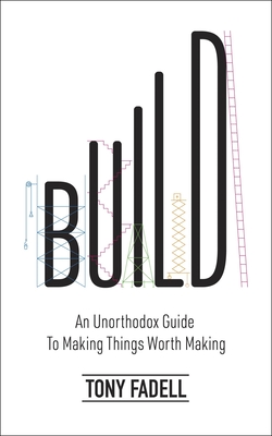 Build: An Unorthodox Guide to Making Things Worth Making - The New York Times bestseller - Fadell, Tony