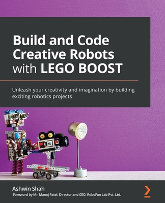 Build and Code Creative Robots with LEGO BOOST: Unleash your creativity and imagination by building exciting robotics projects - Shah, Ashwin, and Patel, Manoj