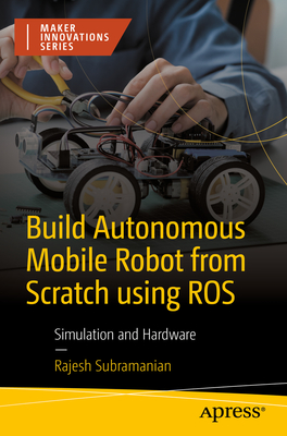 Build Autonomous Mobile Robot from Scratch Using Ros: Simulation and Hardware - Subramanian, Rajesh