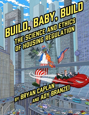 Build, Baby, Build: The Science and Ethics of Housing Regulation - Caplan, Bryan
