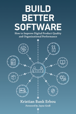 Build Better Software: How to Improve Digital Product Quality and Organizational Performance - Bank Erbou, Kristian, and Groll, Jayne (Foreword by)