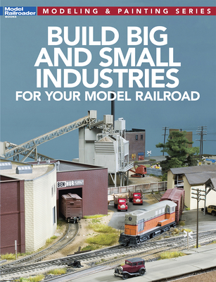 Build Big and Small Industries for Your Model Railroad - Model Railroader Magazine (Editor)