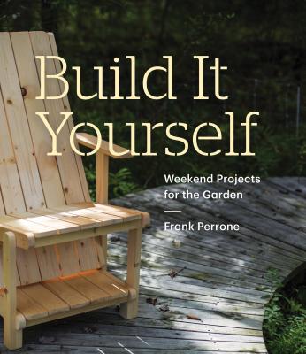 Build It Yourself: Weekend Projects for the Garden: Weekend Projects for the Garden - Perrone, Frank