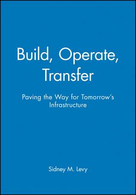 Build, Operate, Transfer: Paving the Way for Tomorrow's Infrastructure - Levy, Sidney M