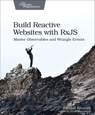 Build Reactive Websites with Rxjs: Master Observables and Wrangle Events - Koutnik, Randall