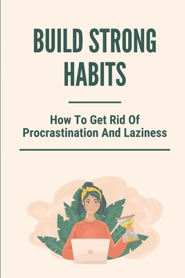 Build Strong Habits: How To Get Rid Of Procrastination And Laziness: Improve Memory And Concentration - Shull, Davis
