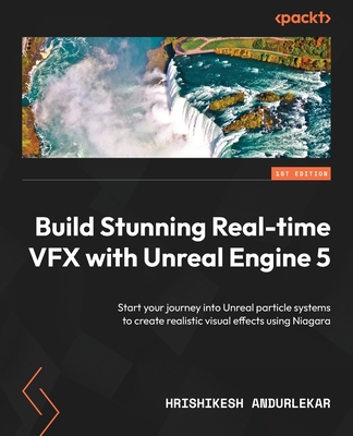 Build Stunning Real-time VFX with Unreal Engine 5: Start your journey into Unreal particle systems to create realistic visual effects using Niagara - Andurlekar, Hrishikesh