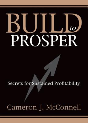 Build to Prosper: Secrets for Sustained Profitibility - McConnell, Cameron J