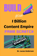 Build Your 1 Billion Content Empire from Scratch: Foundations, Strategies, and Tools to Launch a Content Brand that Attracts and Grows