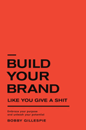 Build Your Brand Like You Give a Sh!t: Embrace your purpose and unleash your potential