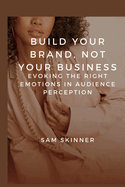 Build Your Brand, Not Your Business.: Evoking the Right Emotions in Audience Perception