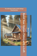 Build Your Dream Cabin with a Loft: The Ultimate Guide to DIY Cottage Construction