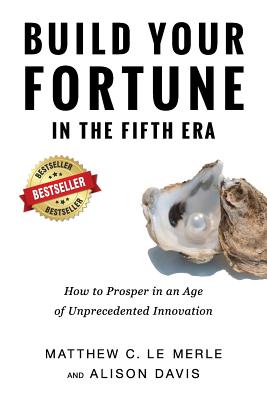 Build Your Fortune in the Fifth Era: How to Prosper in an Age of Unprecedented Innovation - Le Merle, Matthew C, and Alison, Davis
