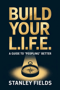 Build Your L.I.F.E.: A Guide to "Peopling" Better: A Guide to "Peopling" Better
