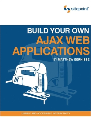 Build Your Own Ajax Web Applications: Usable and Accessible Interactivity - Eernisse, Matthew