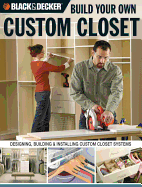 Build Your Own Custom Closet (Black & Decker): Designing, Building & Installing Custom Closet Systems