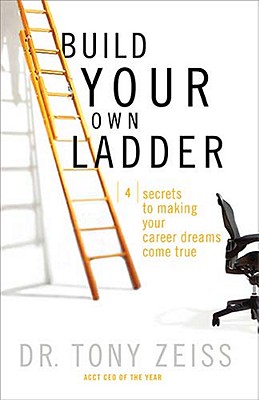 Build Your Own Ladder: 4 Secrets to Making Your Career Dreams Come True - Zeiss, Tony, Dr.