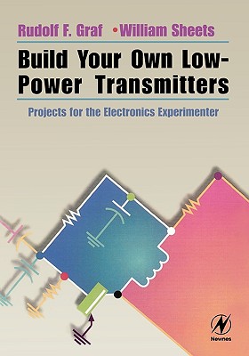 Build Your Own Low-Power Transmitters: Projects for the Electronics Experimenter - Graf, Rudolf, and Sheets, William